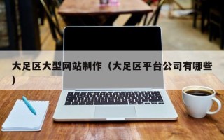 益阳大足区大型网站制作（大足区平台公司有哪些）