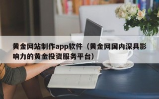 益阳黄金网站制作app软件（黄金网国内深具影响力的黄金投资服务平台）