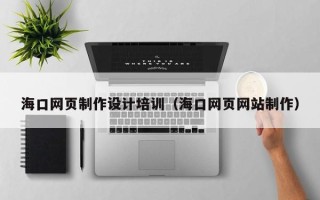 益阳海口网页制作设计培训（海口网页网站制作）