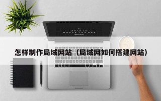 益阳怎样制作局域网站（局域网如何搭建网站）
