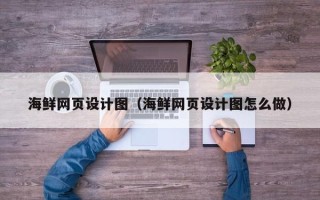益阳海鲜网页设计图（海鲜网页设计图怎么做）