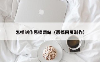 益阳怎样制作恶搞网站（恶搞网页制作）