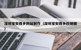 益阳深圳宝安西乡网站制作（深圳宝安西乡控规图）