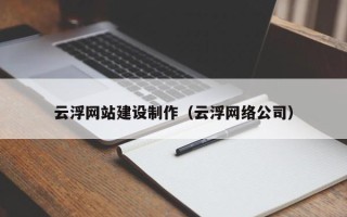 益阳云浮网站建设制作（云浮网络公司）